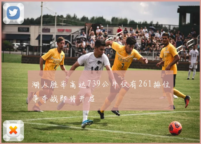 湖人胜率高达739公牛仅有261排位争夺战即将开启