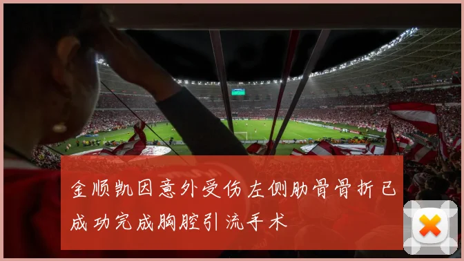 金顺凯因意外受伤左侧肋骨骨折已成功完成胸腔引流手术