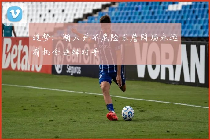 追梦：湖人并不危险东詹同场永远有机会逆转对手