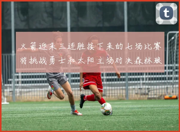 火箭迎来三连胜接下来的七场比赛将挑战勇士和太阳主场对决森林狼