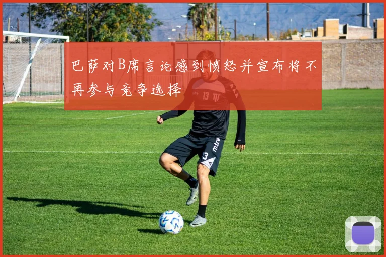巴萨对B席言论感到愤怒并宣布将不再参与竞争选择
