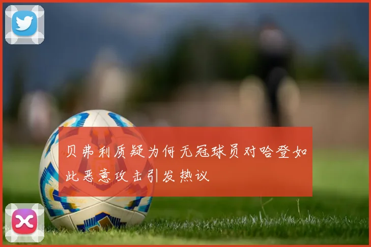 贝弗利质疑为何无冠球员对哈登如此恶意攻击引发热议
