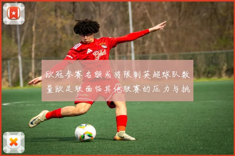 欧冠参赛名额或将限制英超球队数量欧足联面临其他联赛的压力与挑战